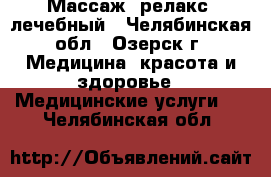 Массаж- релакс, лечебный - Челябинская обл., Озерск г. Медицина, красота и здоровье » Медицинские услуги   . Челябинская обл.